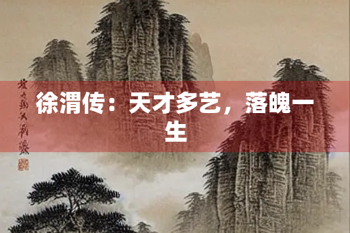 徐渭传：天才多艺，落魄一生
