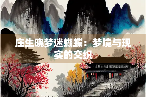 庄生晓梦迷蝴蝶：梦境与现实的交织