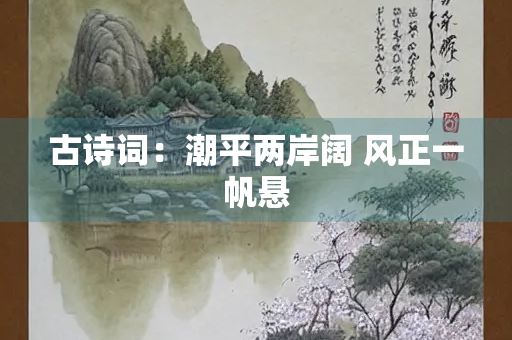 古诗词：潮平两岸阔 风正一帆悬