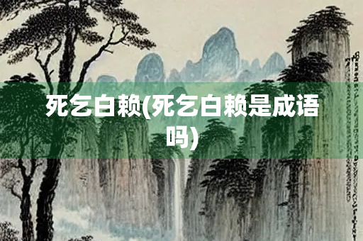 死乞白赖(死乞白赖是成语吗)