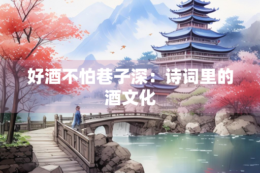 好酒不怕巷子深：诗词里的酒文化