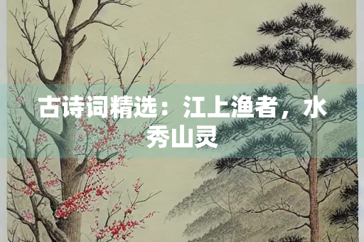 古诗词精选：江上渔者，水秀山灵