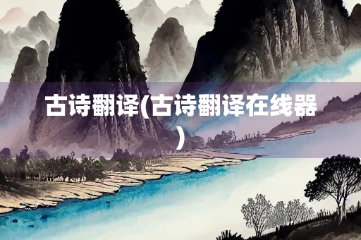 古诗翻译(古诗翻译在线器)