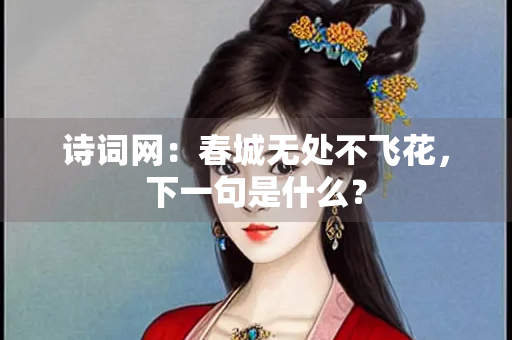 诗词网：春城无处不飞花，下一句是什么？
