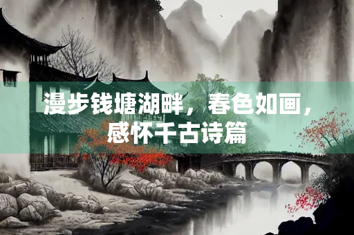 漫步钱塘湖畔，春色如画，感怀千古诗篇