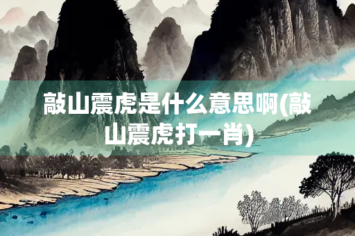 敲山震虎是什么意思啊(敲山震虎打一肖)