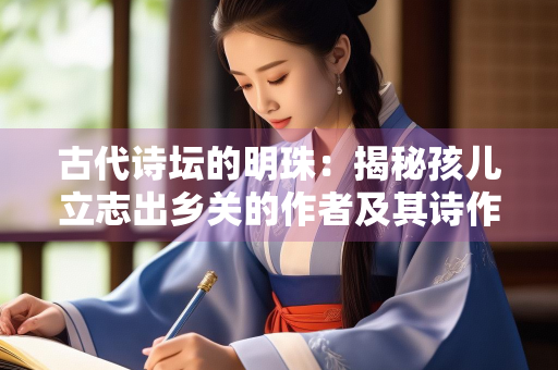 古代诗坛的明珠：揭秘孩儿立志出乡关的作者及其诗作