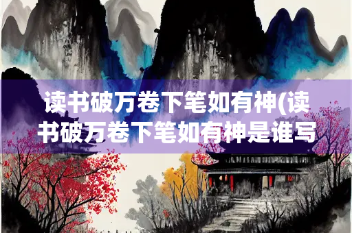 读书破万卷下笔如有神(读书破万卷下笔如有神是谁写的名言)
