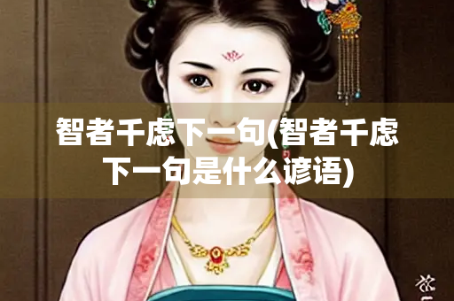 智者千虑下一句(智者千虑下一句是什么谚语)