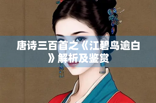 唐诗三百首之《江碧鸟逾白》解析及鉴赏