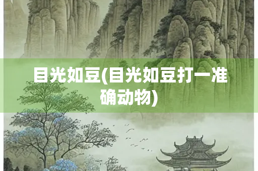 目光如豆(目光如豆打一准确动物)