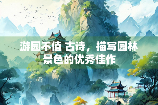 游园不值 古诗，描写园林景色的优秀佳作