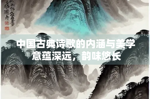 中国古典诗歌的内涵与美学 意蕴深远，韵味悠长