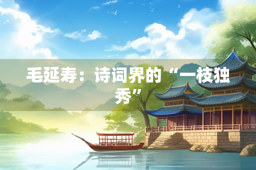 毛延寿：诗词界的“一枝独秀”