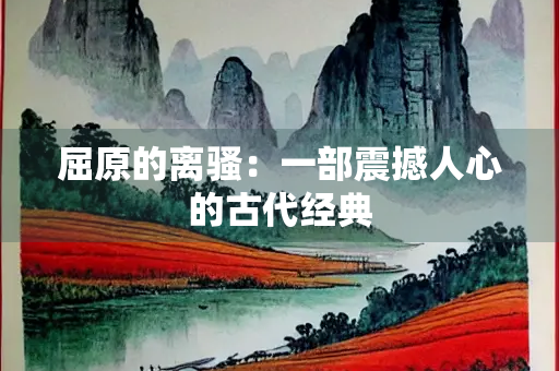 屈原的离骚：一部震撼人心的古代经典