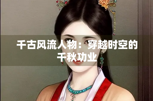 千古风流人物：穿越时空的千秋功业