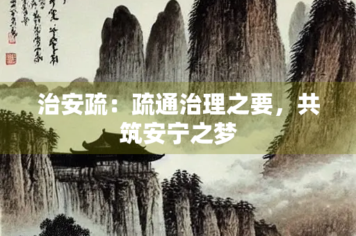 治安疏：疏通治理之要，共筑安宁之梦