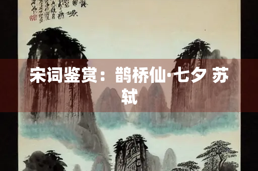 宋词鉴赏：鹊桥仙·七夕 苏轼