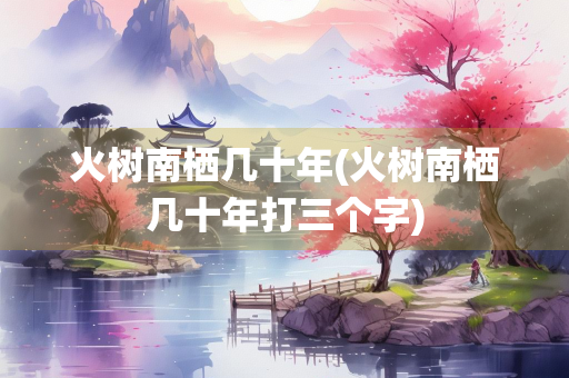 火树南栖几十年(火树南栖几十年打三个字)