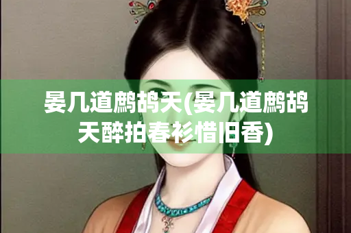 晏几道鹧鸪天(晏几道鹧鸪天醉拍春衫惜旧香)