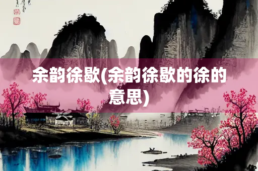 余韵徐歇(余韵徐歇的徐的意思)