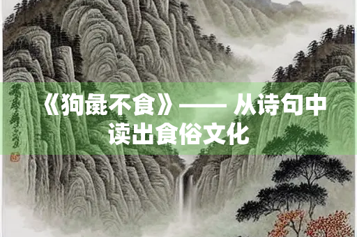 《狗彘不食》—— 从诗句中读出食俗文化