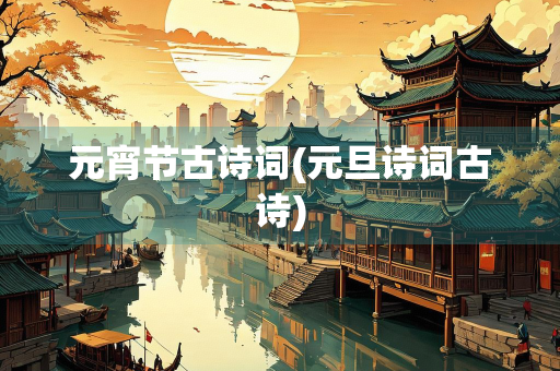 元宵节古诗词(元旦诗词古诗)