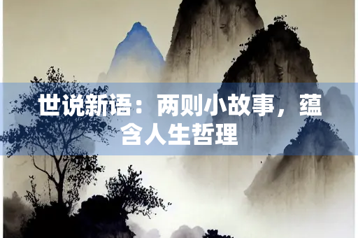 世说新语：两则小故事，蕴含人生哲理