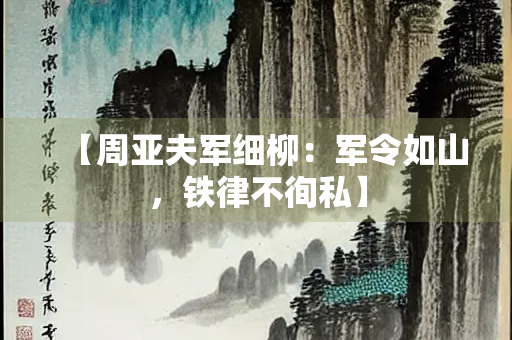 【周亚夫军细柳：军令如山，铁律不徇私】