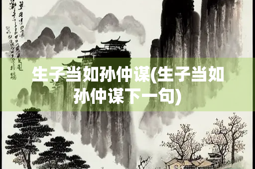 生子当如孙仲谋(生子当如孙仲谋下一句)