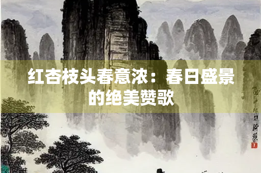 红杏枝头春意浓：春日盛景的绝美赞歌