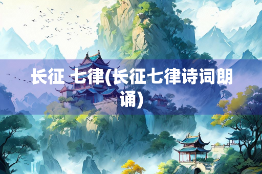 长征 七律(长征七律诗词朗诵)