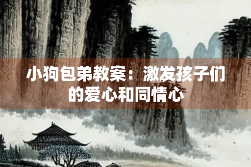 小狗包弟教案：激发孩子们的爱心和同情心