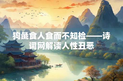 狗彘食人食而不知检——诗词网解读人性丑恶