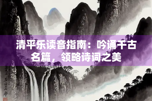 清平乐读音指南：吟诵千古名篇，领略诗词之美