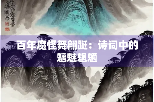 百年魔怪舞翩跹：诗词中的魑魅魍魉