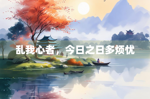乱我心者，今日之日多烦忧