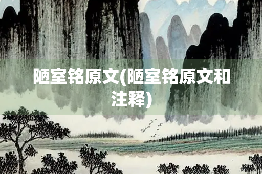陋室铭原文(陋室铭原文和注释)