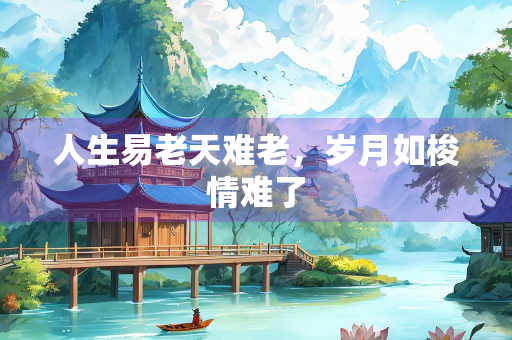 人生易老天难老，岁月如梭情难了