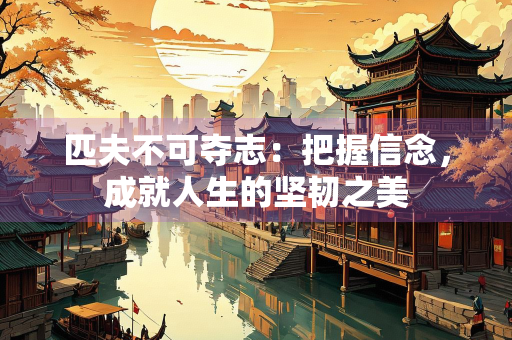 匹夫不可夺志：把握信念，成就人生的坚韧之美
