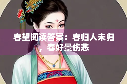 春望阅读答案：春归人未归，春好景伤悲