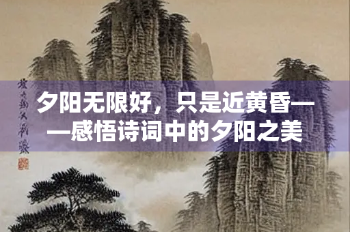 夕阳无限好，只是近黄昏——感悟诗词中的夕阳之美