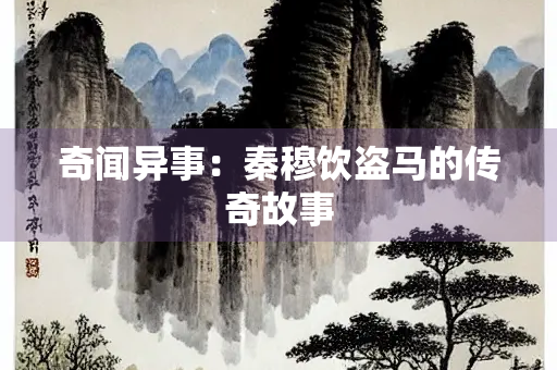 奇闻异事：秦穆饮盗马的传奇故事