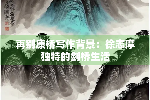 再别康桥写作背景：徐志摩独特的剑桥生活