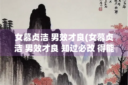 女慕贞洁 男效才良(女慕贞洁 男效才良 知过必改 得能莫忘什么意思朗诵)