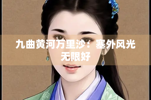 九曲黄河万里沙：塞外风光无限好