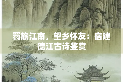 羁旅江南，望乡怀友：宿建德江古诗鉴赏