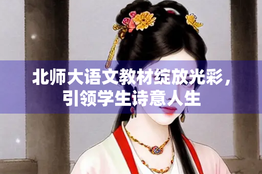 北师大语文教材绽放光彩，引领学生诗意人生