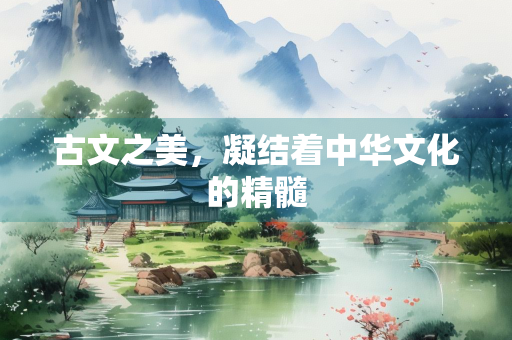 古文之美，凝结着中华文化的精髓