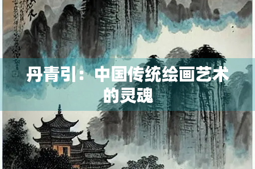 丹青引：中国传统绘画艺术的灵魂